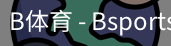 B体育，Bsports，B体育平台，B体育下载